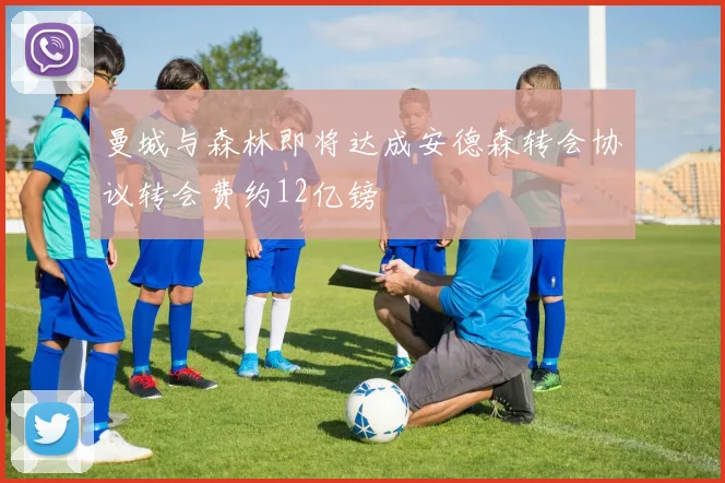 曼城与森林即将达成安德森转会协议转会费约12亿镑