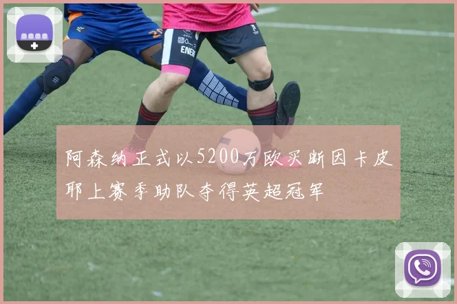 阿森纳正式以5200万欧买断因卡皮耶上赛季助队夺得英超冠军
