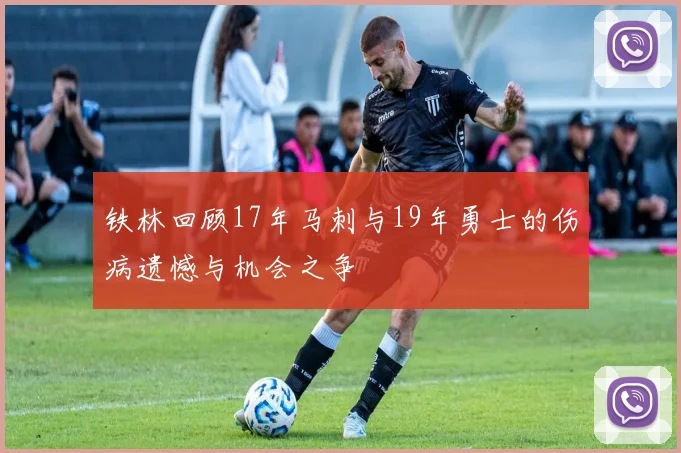 铁林回顾17年马刺与19年勇士的伤病遗憾与机会之争