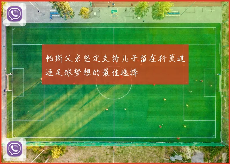 帕斯父亲坚定支持儿子留在科莫追逐足球梦想的最佳选择