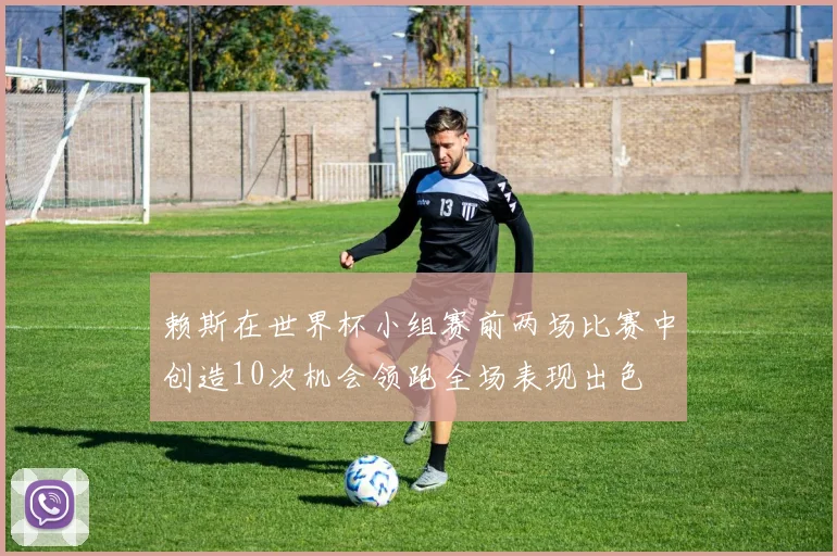 赖斯在世界杯小组赛前两场比赛中创造10次机会领跑全场表现出色