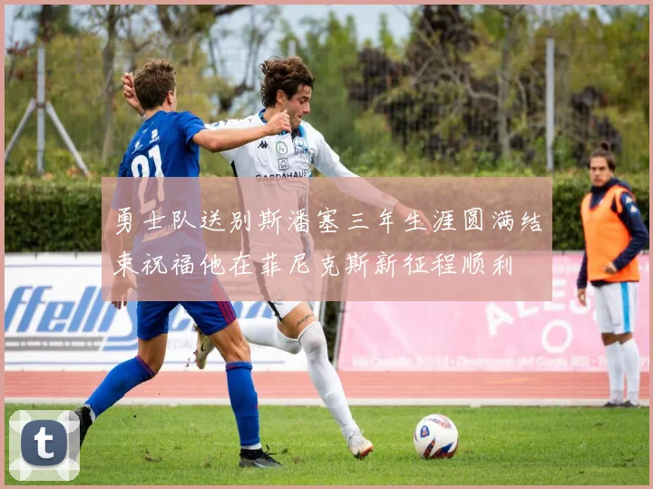 勇士队送别斯潘塞三年生涯圆满结束祝福他在菲尼克斯新征程顺利