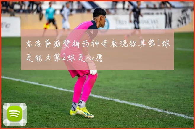 克洛普盛赞梅西神奇表现称其第1球是能力第2球是心愿