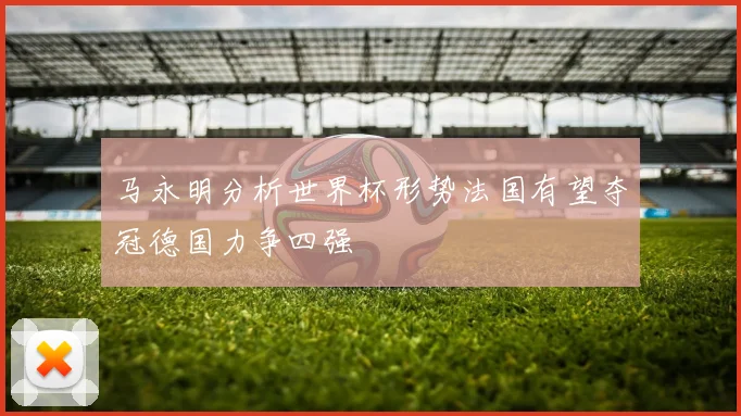 马永明分析世界杯形势法国有望夺冠德国力争四强