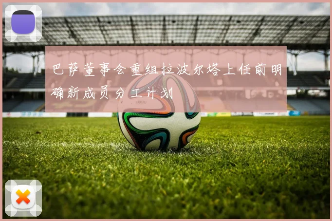 巴萨董事会重组拉波尔塔上任前明确新成员分工计划