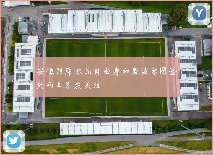 安德烈席尔瓦自由身加盟波尔图签约两年引发关注